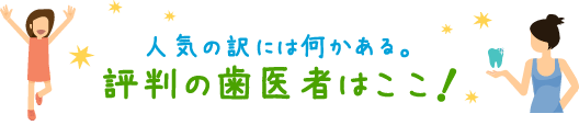 人気の訳には何かある。評判の歯医者はここ